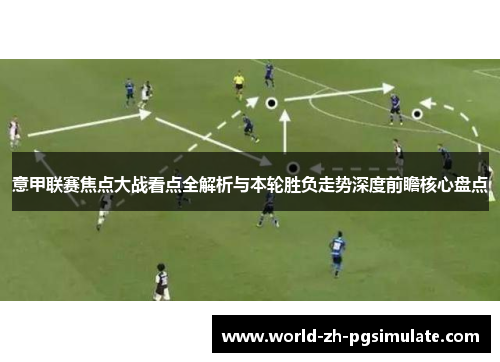 意甲联赛焦点大战看点全解析与本轮胜负走势深度前瞻核心盘点