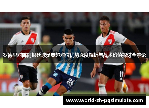罗德里对阵阿根廷球员英超对位优势深度解析与战术价值探讨全景论