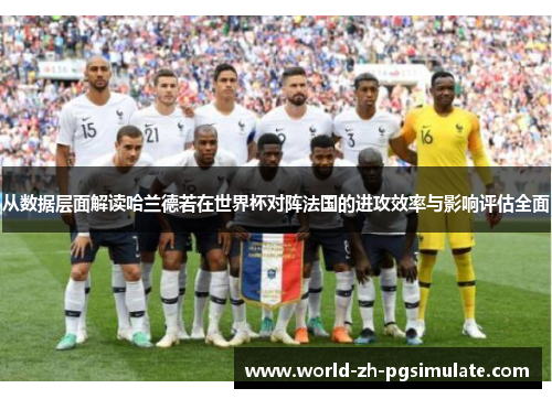 从数据层面解读哈兰德若在世界杯对阵法国的进攻效率与影响评估全面