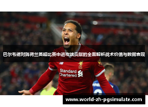 巴尔韦德对阵荷兰英超比赛中进攻端贡献的全面解析战术价值与数据表现