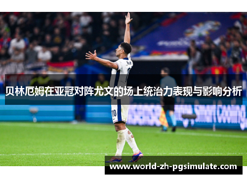 贝林厄姆在亚冠对阵尤文的场上统治力表现与影响分析