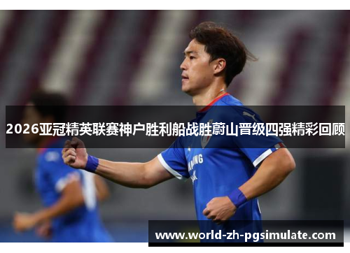 2026亚冠精英联赛神户胜利船战胜蔚山晋级四强精彩回顾