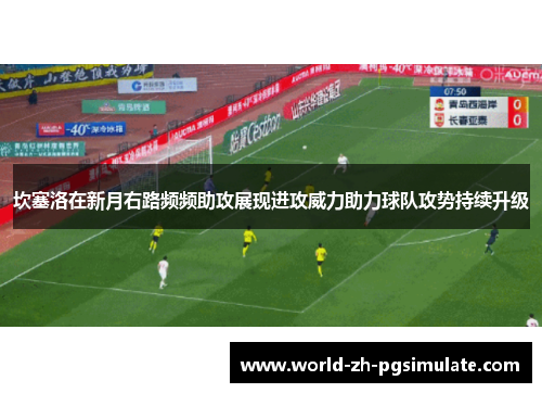 坎塞洛在新月右路频频助攻展现进攻威力助力球队攻势持续升级
