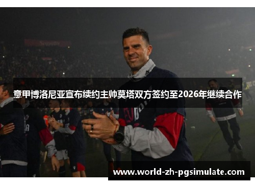 意甲博洛尼亚宣布续约主帅莫塔双方签约至2026年继续合作