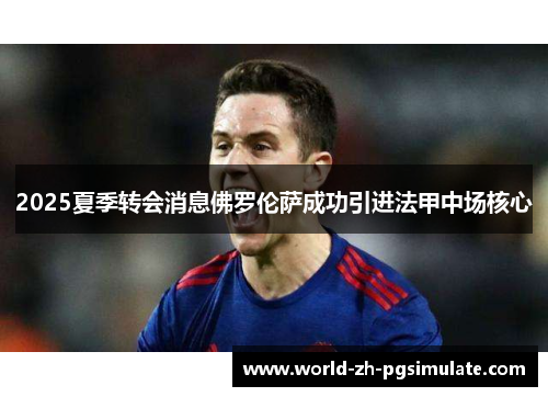 2025夏季转会消息佛罗伦萨成功引进法甲中场核心 2025夏季转会消息佛罗伦萨成功引进法甲中场核心