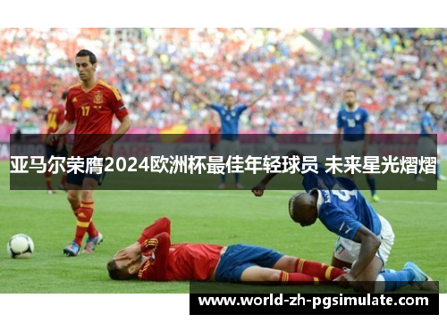 亚马尔荣膺2024欧洲杯最佳年轻球员 未来星光熠熠
