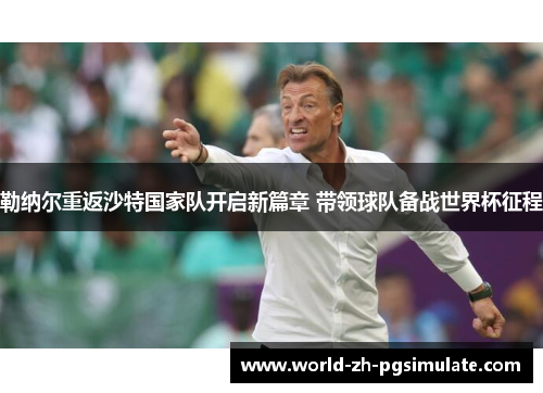 勒纳尔重返沙特国家队开启新篇章 带领球队备战世界杯征程 勒纳尔重返沙特国家队开启新篇章 带领球队备战世界杯征程