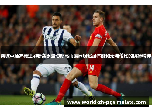 曼城中场罗德里刷新赛季跑动新高再度展现超强体能和无与伦比的拼搏精神