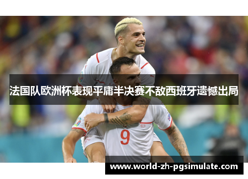 法国队欧洲杯表现平庸半决赛不敌西班牙遗憾出局