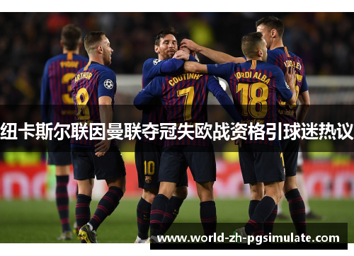 纽卡斯尔联因曼联夺冠失欧战资格引球迷热议