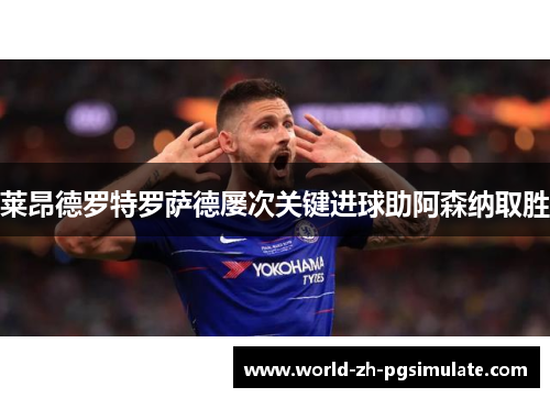 莱昂德罗特罗萨德屡次关键进球助阿森纳取胜