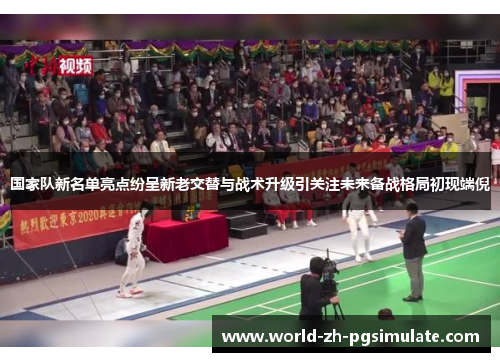 国家队新名单亮点纷呈新老交替与战术升级引关注未来备战格局初现端倪