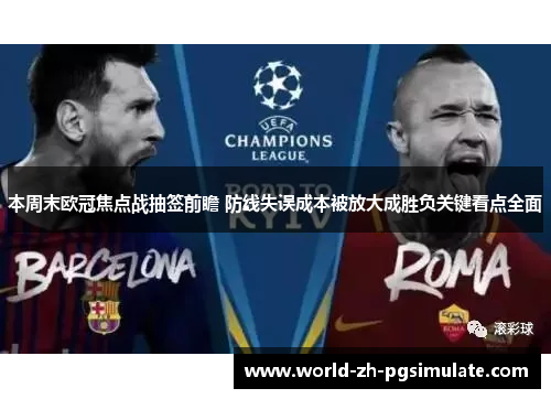 本周末欧冠焦点战抽签前瞻 防线失误成本被放大成胜负关键看点全面