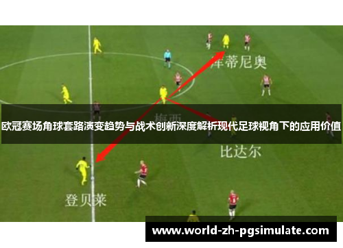 欧冠赛场角球套路演变趋势与战术创新深度解析现代足球视角下的应用价值