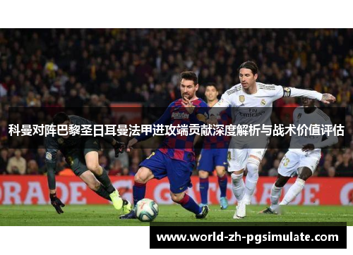 科曼对阵巴黎圣日耳曼法甲进攻端贡献深度解析与战术价值评估