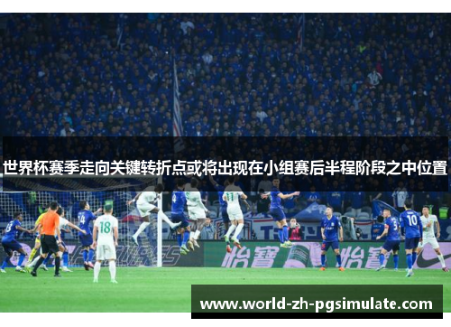 世界杯赛季走向关键转折点或将出现在小组赛后半程阶段之中位置 世界杯赛季走向关键转折点或将出现在小组赛后半程阶段之中位置