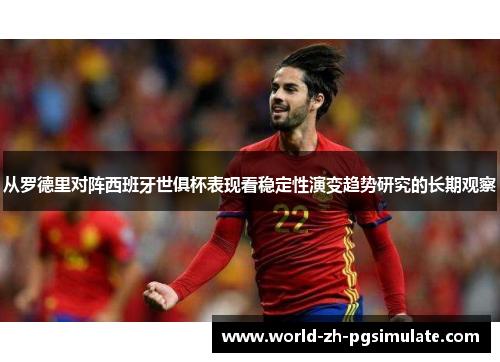 从罗德里对阵西班牙世俱杯表现看稳定性演变趋势研究的长期观察