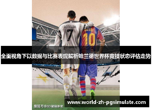 全面视角下以数据与比赛表现解析哈兰德世界杯竞技状态评估走势 全面视角下以数据与比赛表现解析哈兰德世界杯竞技状态评估走势