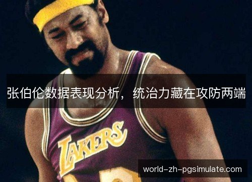 张伯伦数据表现分析,统治力藏在攻防两端 张伯伦数据表现分析,统治力藏在攻防两端